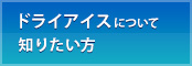 ドライアイスについて知りたい方