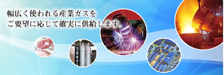 幅広く使われる産業ガスをご要望に応じて確実に供給します。